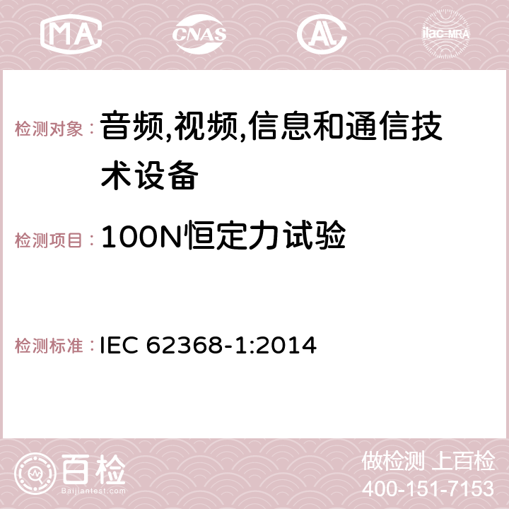 100N恒定力试验 音频/视频,信息和通信技术设备-第一部分: 安全要求 IEC 62368-1:2014 附录 T.4