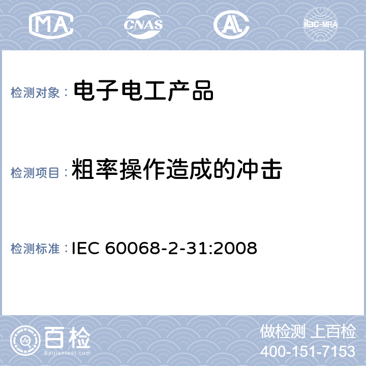 粗率操作造成的冲击 IEC 60068-2-31 环境试验 第2-31部分：试验方法 试验Ec：(主要用于设备型样品) :2008