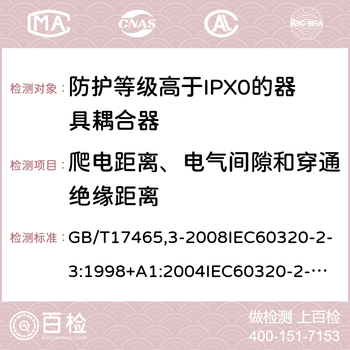 爬电距离、电气间隙和穿通绝缘距离 家用和类似用途器具耦合器第2部分：防护等级高于IPX0的器具耦合器 GB/T17465,3-2008IEC60320-2-3:1998+A1:2004
IEC60320-2-3:2018 26