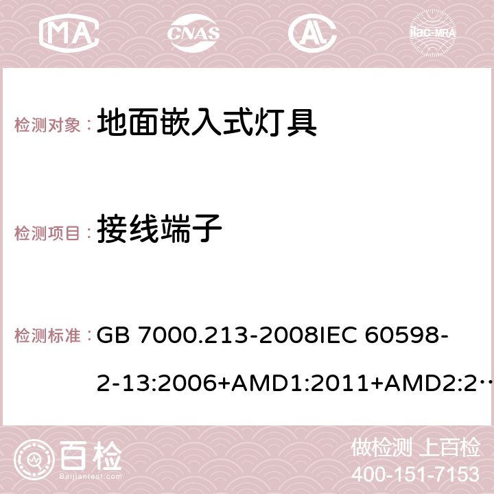 接线端子 灯具 第2-13部分：特殊要求 地面嵌入式灯具 CNCA-C10-01:2014强制性产品认证实施规则照明电器 GB 7000.213-2008
IEC 60598-2-13:2006+AMD1:2011+AMD2:2016
EN 60598-2-13-2006AMD.1:2012 9