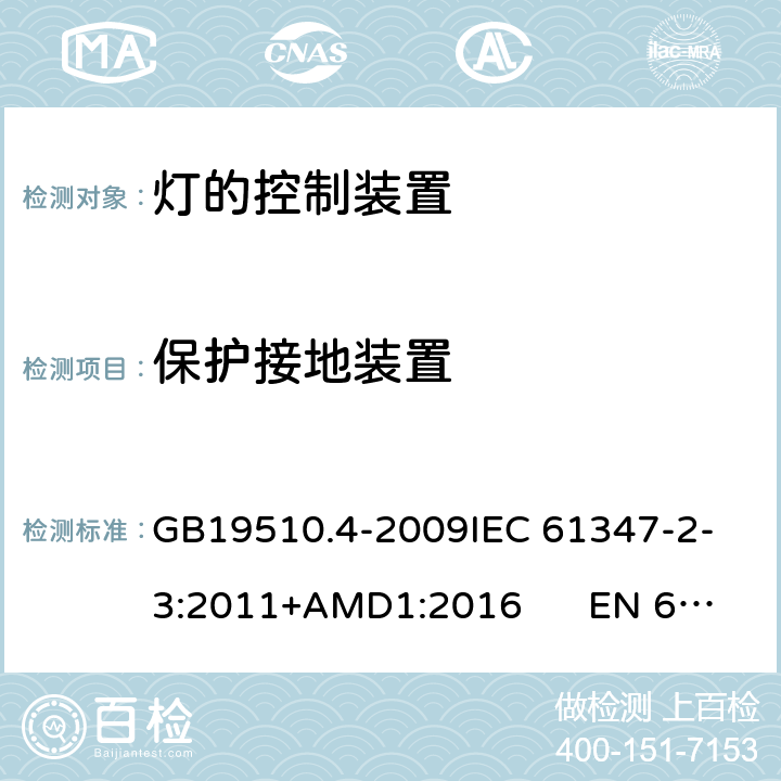 保护接地装置 灯的控制装置 第4部分：荧光灯用交流电子镇流器的特殊要求CNCA-C10-01:2014强制性产品认证实施规则照明电器 GB19510.4-2009
IEC 61347-2-3:2011+AMD1:2016 EN 61347-2-3:2011 10