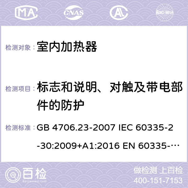 标志和说明、对触及带电部件的防护 家用和类似用途电器的安全 第2部分：室内加热器的特殊要求 GB 4706.23-2007 IEC 60335-2-30:2009+A1:2016 EN 60335-2-30:2009+A11:2012 AS/NZS 60335.2.30:2015+A1:2015+A2:2017+A3:2020+A3:2020+A3:2020 7、8