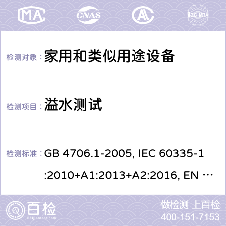 溢水测试 家用和类似用途设备的安全 第一部分：通用要求 GB 4706.1-2005, IEC 60335-1:2010+A1:2013+A2:2016, EN 60335-1:2012+A11:2014+A13:2017+A1:2019+A14:2019+A2:2019, AS/NZS 60335-1:2011+A3:2015 15.2