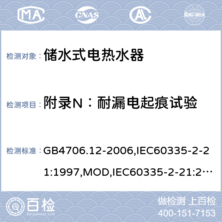 附录N：耐漏电起痕试验 家用和类似用途电器的安全 储水式电热水器的特殊要求 GB4706.12-2006,IEC60335-2-21:1997,MOD,IEC60335-2-21:2012+A1:2018,EN60335-2-21:2003+A2:2008 附录N
