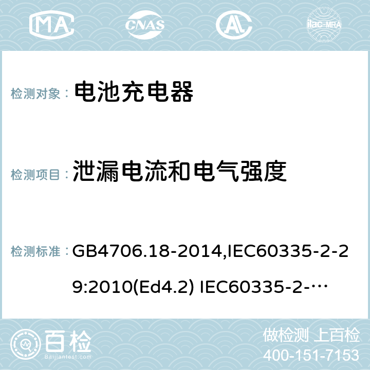 泄漏电流和电气强度 家用和类似用途电器的安全　电池充电器的特殊要求 GB4706.18-2014,IEC60335-2-29:2010(Ed4.2) 
IEC60335-2-29:2016+A1:2019,EN60335-2-29:2004+A11:2018 16