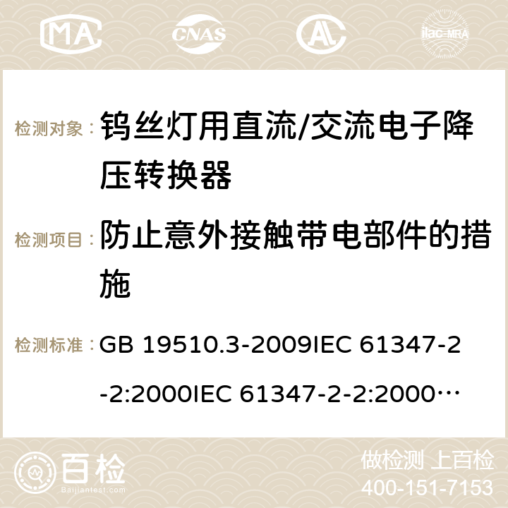 防止意外接触带电部件的措施 灯的控制装置 第3部分:钨丝灯用直流/交流电子降压转换器的特殊要求 GB 19510.3-2009
IEC 61347-2-2:2000
IEC 61347-2-2:2000+AMD1:2005
IEC 61347-2-2:2006
EN 61347-2-2:2007 8