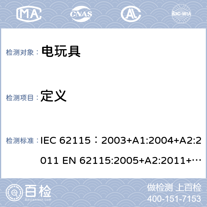 定义 电玩具的安全 IEC 62115：2003+A1:2004+A2:2011 EN 62115:2005+A2:2011+A11:2012+A12:2015 AS/NZS 62115：2011 3
