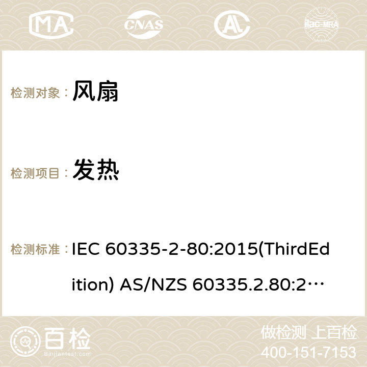 发热 家用和类似用途电器的安全 风扇的特殊要求 IEC 60335-2-80:2015(ThirdEdition) AS/NZS 60335.2.80:2016+A1:2020 IEC 60335-2-80:2002(SecondEdition)+A1:2004+A2:2008 EN 60335-2-80:2003+A1:2004+A2:2009 GB 4706.27-2008 11