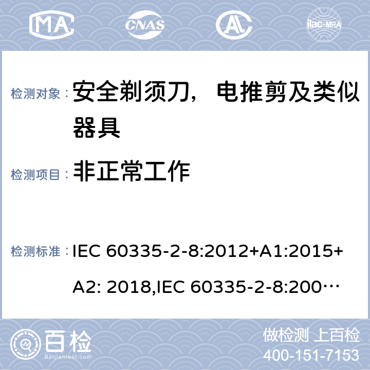 非正常工作 家用和类似用途电器安全–第2-8部分:安全剃须刀，电推剪及类似器具的特殊要求 IEC 60335-2-8:2012+A1:2015+A2: 2018,IEC 60335-2-8:2002+A1:2005+A2:2008,EN60335-2-8:2015+ A1:2016,AS/NZS 60335.2.8:2013