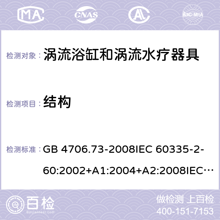 結構 家用和類似用途電器的安全 渦流浴缸和渦流水療器具的特殊要求 GB 4706.73-2008IEC 60335-2-60:2002+A1:2004+A2:2008IEC60335-2-60:2017EN 60335-2-60:2003+A1:2005+A2:2008+A11:2010+A12:2010AS/NZS 60335.2.60:2006+A1:2009 22