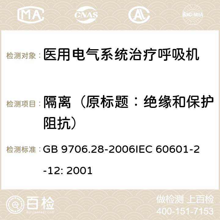 隔离（原标题：绝缘和保护阻抗） 医用电气设备 第2部分：呼吸机安全专用要求 治疗呼吸机 GB 9706.28-2006
IEC 60601-2-12: 2001 17