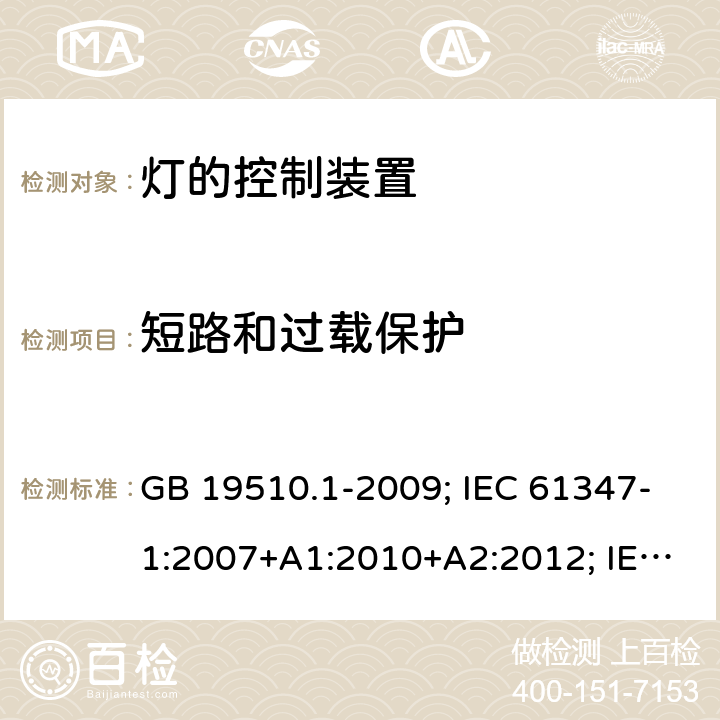 短路和过载保护 灯的控制装置 第1部分：一般要求和安全要求 GB 19510.1-2009; IEC 61347-1:2007+A1:2010+A2:2012; IEC 61347-1:2015; IEC 61347-1:2015+A1:2017;EN 61347-1:2008+A1:2011+A2:2013; EN 61347-1:2015+A1:2021;BS EN 61347-1:2015; BS EN 61347-1:2015+A1:2021;;AS/NZS 61347.1:2016; L.7