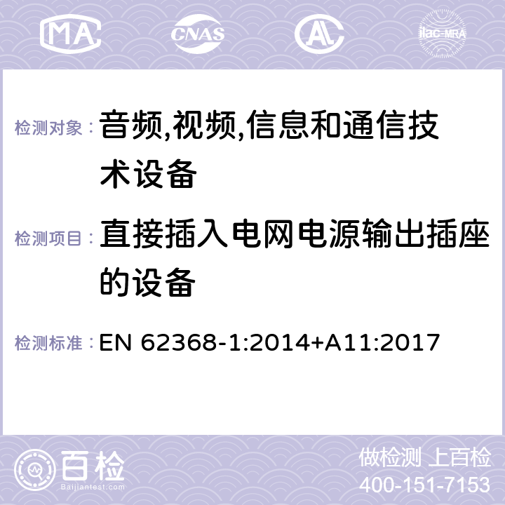 直接插入电网电源输出插座的设备 音频/视频,信息和通信技术设备-第一部分: 安全要求 EN 62368-1:2014+A11:2017 4.7