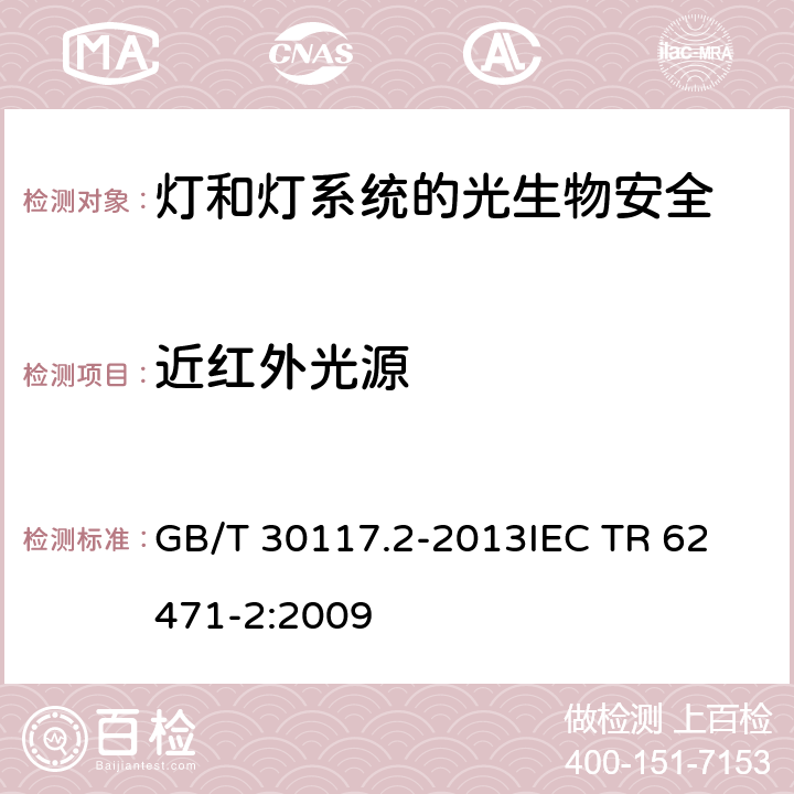 近红外光源 灯和灯系统的光生物安全 第2部分：非激光光辐射安全相关的制造要求指南 GB/T 30117.2-2013
IEC TR 62471-2:2009 5