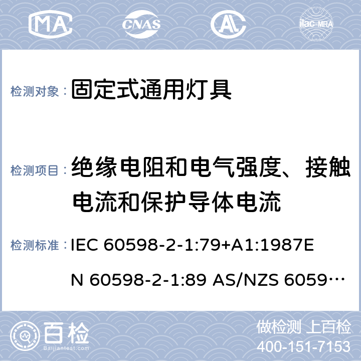 绝缘电阻和电气强度、接触电流和保护导体电流 灯具-第2-1部分 特殊要求 固定式通用灯具安全要求 
IEC 60598-2-1:79+A1:1987
EN 60598-2-1:89 AS/NZS 60598.2.1:1998
AS/NZS 60598.2.1:2014+A1:2016 1.14