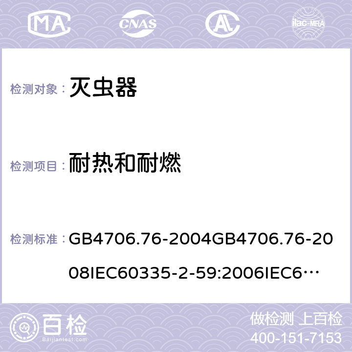 耐热和耐燃 家用和类似用途电器的安全灭虫器的特殊要求 GB4706.76-2004
GB4706.76-2008
IEC60335-2-59:2006
IEC60335-2-59:2009
IEC60335-2-59:2002+A1:2006+A2:2009
EN60335-2-59:2003+A1:2006+A2:2009+A11:2018
AS/NZS60335.2.59:2005+A1:2005+A2:2006+A3:2010 30