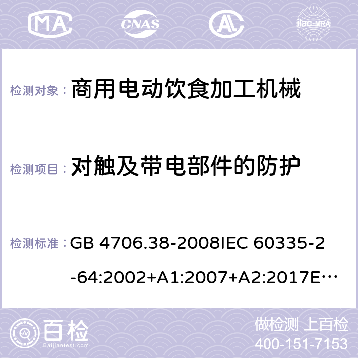 對觸及帶電部件的防護 家用和類似用途電器的安全 商用電動飲食加工機械的特殊要求 GB 4706.38-2008
IEC 60335-2-64:2002+A1:2007+A2:2017
EN 60335-2-64:2000+A1:2002
SANS 60335-2-64:2008 (Ed. 3.01) 8