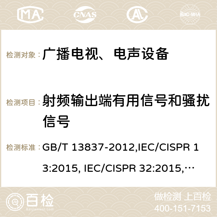 射频输出端有用信号和骚扰信号 声音和电视广播接收机及有关设备无线电干扰特性限值和测量方法 GB/T 13837-2012,IEC/CISPR 13:2015, IEC/CISPR 32:2015,EN 55013:2013+A1:2016,AS/NZS CISPR 13:2012,CNS 13439:2004,BETS-7 Issue 3:2015,J 55013(H22):2001+A1:2003+A2:2006 4.4
