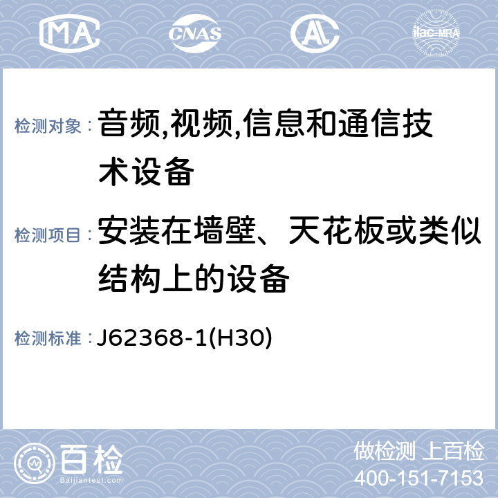 安装在墙壁、天花板或类似结构上的设备 音频/视频,信息和通信技术设备-第一部分: 安全要求 J62368-1(H30) 8.7