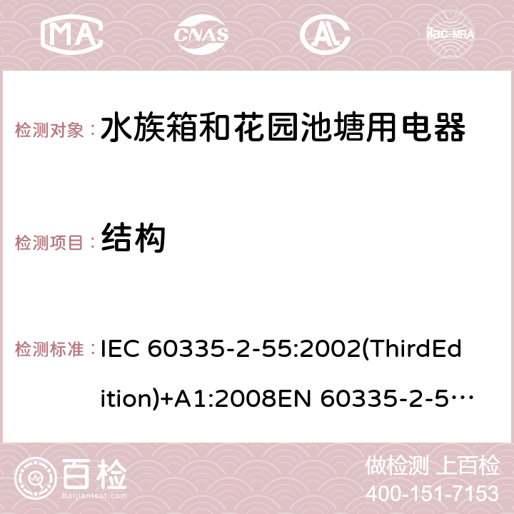 结构 家用和类似用途电器的安全 水族箱和花园池塘用电器的特殊要求 IEC 60335-2-55:2002(ThirdEdition)+A1:2008EN 60335-2-55:2003+A1:2008+A11:2018AS/NZS 60335.2.55:2011GB 4706.67-2008 22