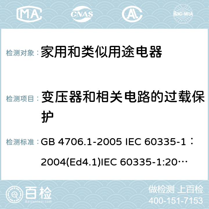 变压器和相关电路的过载保护 家用和类似用途电器的安全 第一部分：通用要求 GB 4706.1-2005 IEC 60335-1：2004(Ed4.1)
IEC 60335-1:2001+A1:2004+A2:2006
IEC 60335-1:2010+A1:2013+A2:2016
EN 60335-1:2012+A11:2014+A13:2017+A1:2019+A2:2019+A14:2019
AS/NZS 60335.1:2011+A1:2012+A2:2014+A3:2015+A4:2017+A5:2019
SANS 60335-1:2018 (Ed. 3.02) 17