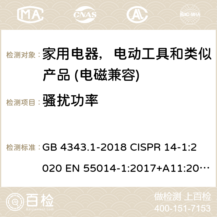 骚扰功率 家用电器，电动工具和类似产品的电磁兼容性的要求第一部分：发射 GB 4343.1-2018 CISPR 14-1:2020 EN 55014-1:2017+A11:2020 EN IEC 55014-1:2021 AS CISPR 14.1:2018 4.1.2.1/4.3.4.4