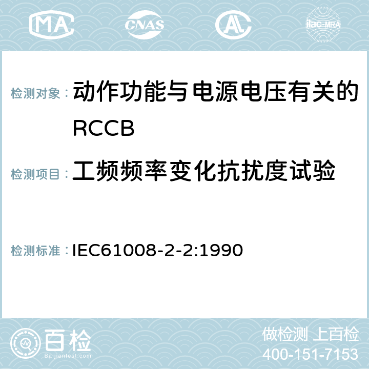 工频频率变化抗扰度试验 《家用和类似用途的不带过电流保护的剩余电流动作断路器（RCCB） 第22部分：一般规则对动作功能与电源电压有关的RCCB的适用性》 IEC61008-2-2:1990 9.24