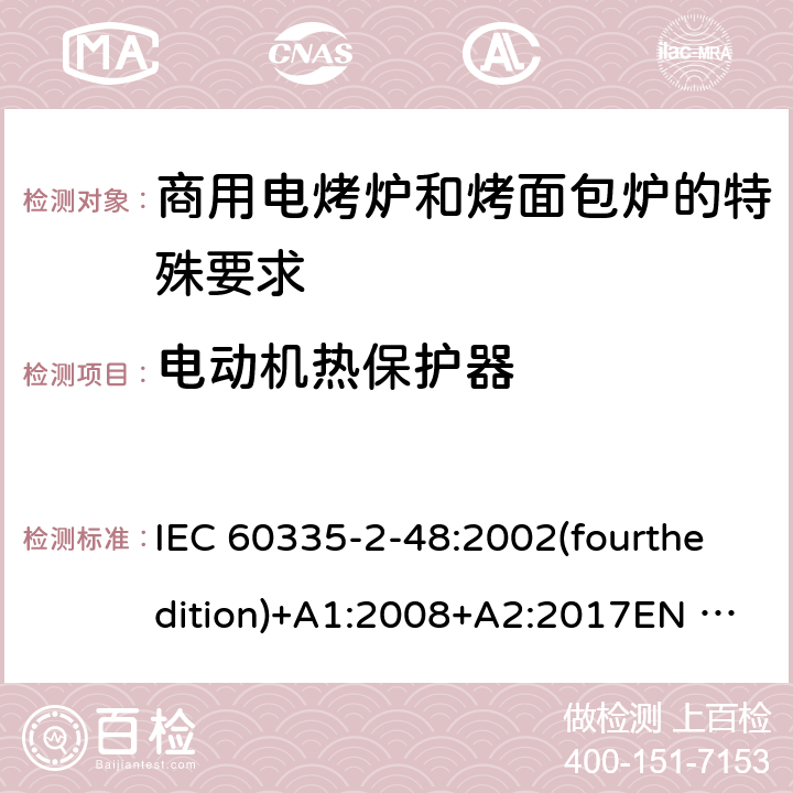 电动机热保护器 家用和类似用途电器的安全商用电烤炉和烤面包炉的特殊要求 IEC 60335-2-48:2002(fourthedition)+A1:2008+A2:2017EN 60335-2-48:2003+A1:2008+A11:2012+A2:2019GB 4706.39-2008 附录D