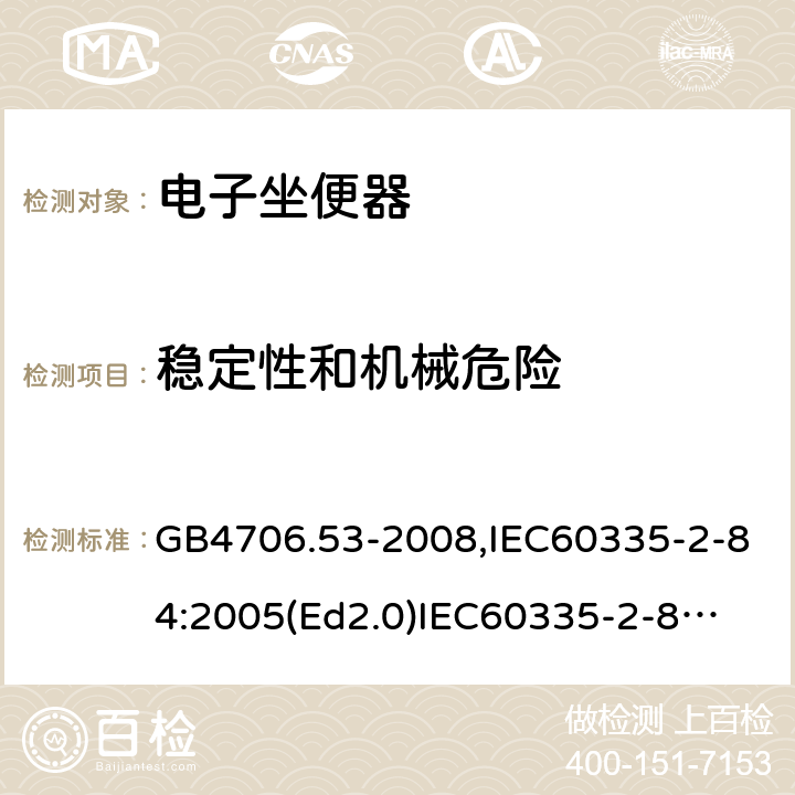 稳定性和机械危险 家用和类似用途电器的安全　坐便器的特殊要求 GB4706.53-2008,IEC60335-2-84:2005(Ed2.0)
IEC60335-2-84:2019,EN60335-2-84:2003+A2:2019 20