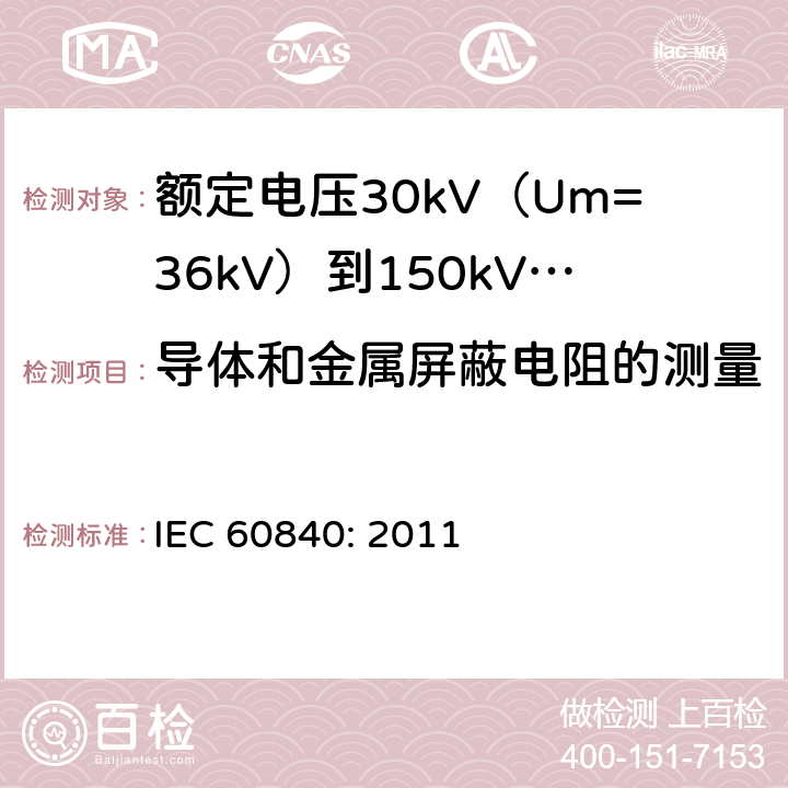 导体和金属屏蔽电阻的测量 额定电压30kV（Um=36kV）到150kV(Um=170kV)挤包绝缘电力电缆及其附件-试验方法和要求 IEC 60840: 2011 10.5