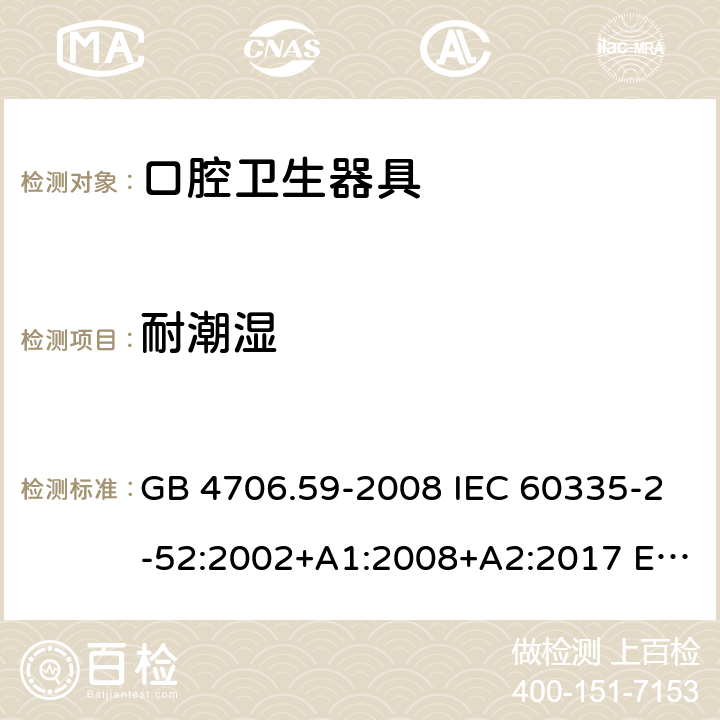 耐潮湿 家用和类似用途电器的安全 口腔卫生器具的特殊要求 GB 4706.59-2008 IEC 60335-2-52:2002+A1:2008+A2:2017 EN 60335-2-52:2003+A12:2019 AS/NZS 60335.2.52:2018 15