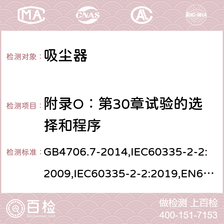 附录O：第30章试验的选择和程序 家用和类似用途电器的安全 真空吸尘器和吸水式清洁器具的特殊要求 GB4706.7-2014,IEC60335-2-2:2009,IEC60335-2-2:2019,EN60335-2-2:2010+A1:2013 附录O