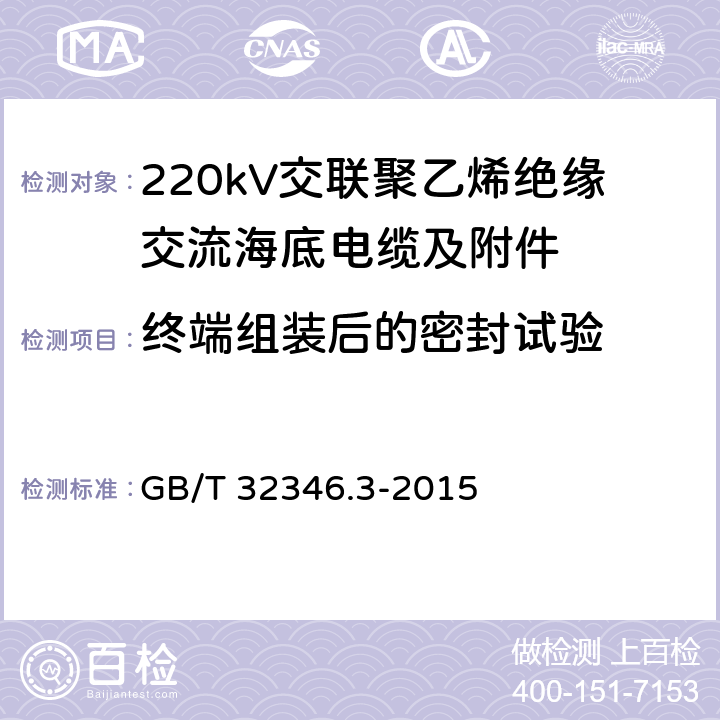 终端组装后的密封试验 额定电压220kV(Um=252kV)交联聚乙烯绝缘大长度交流海底电缆及附件 第3部分：海底电缆附件 GB/T 32346.3-2015 8.4.6