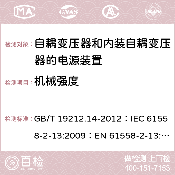 机械强度 电源电压为1 100V及以下的变压器、电抗器、电源装置和类似产品的安全 第14部分：自耦变压器和内装自耦变压器的电源装置的特殊要求和试验 GB/T 19212.14-2012；IEC 61558-2-13:2009；EN 61558-2-13:2009 16