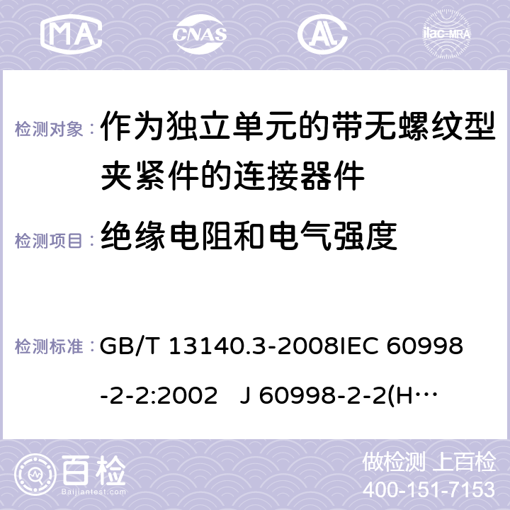 绝缘电阻和电气强度 家用和类似用途低压电路用的连接器件 第2部分：作为独立单元的带无螺纹型夹紧件的连接器件的特殊要求 GB/T 13140.3-2008
IEC 60998-2-2:2002 
J 60998-2-2(H14) J 60998-2-2(H22)
EN 60998-2-2:2004 13