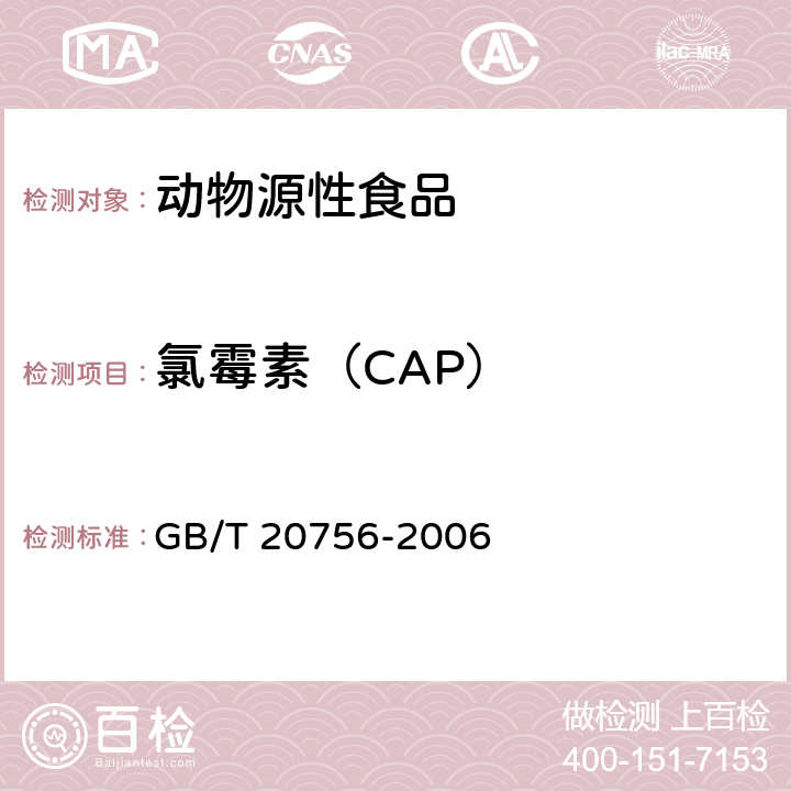 氯霉素（CAP） 可食动物肌肉,肝脏和水产品中氯霉素,甲砜霉素和氟苯尼考残留量的测定 液相色谱-串联质谱法 GB/T 20756-2006