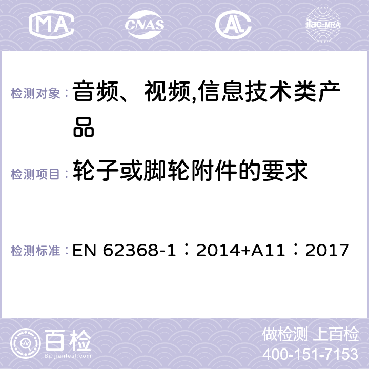 轮子或脚轮附件的要求 音频、视频,信息技术设备 －第一部分 ：安全要求 EN 62368-1：2014+A11：2017 8.9