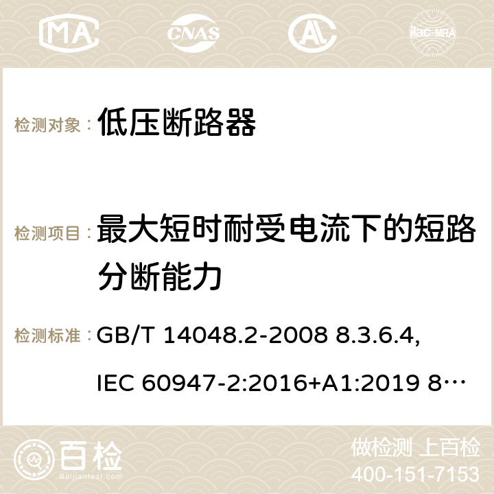 最大短时耐受电流下的短路分断能力 低压开关设备和控制设备 第 2 部分：断路器 GB/T 14048.2-2008 8.3.6.4, IEC 60947-2:2016+A1:2019 8.3.6.5, IEC 60947-2:2006+ A1: 2009+A2:2013,EN 60947-2:2006+A1:2009+A2:2013 EN 60947-2:2017