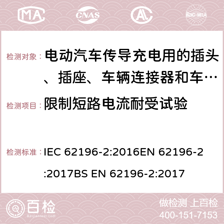 限制短路电流耐受试验 电动汽车传导充电用的插头、插座、车辆连接器和车辆输入插座 第2部分：交流插销和插套附件的的尺寸兼容性和互换性要求 IEC 62196-2:2016
EN 62196-2:2017
BS EN 62196-2:2017 31