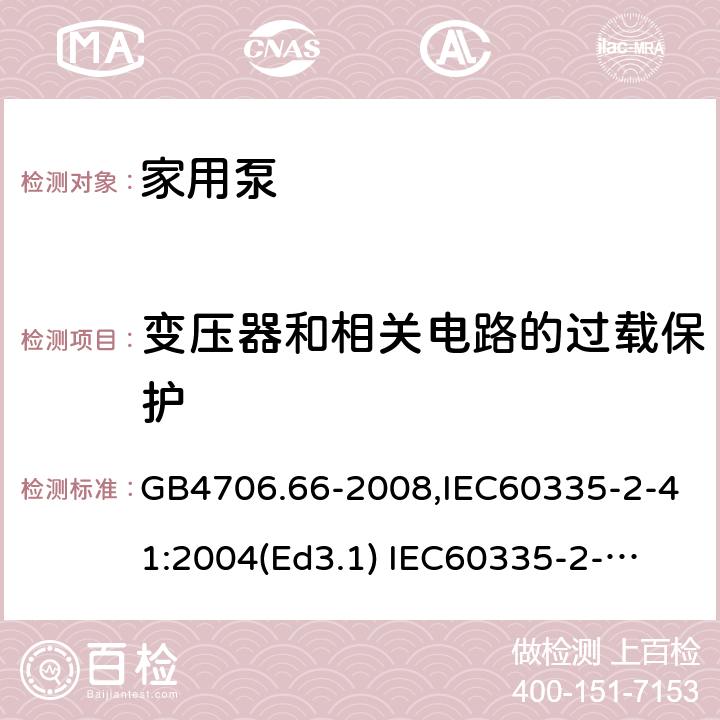 变压器和相关电路的过载保护 家用和类似用途电器的安全　泵的特殊要求 GB4706.66-2008,IEC60335-2-41:2004(Ed3.1) 
IEC60335-2-41:2012,EN60335-2-41:2003+A2:2010 17