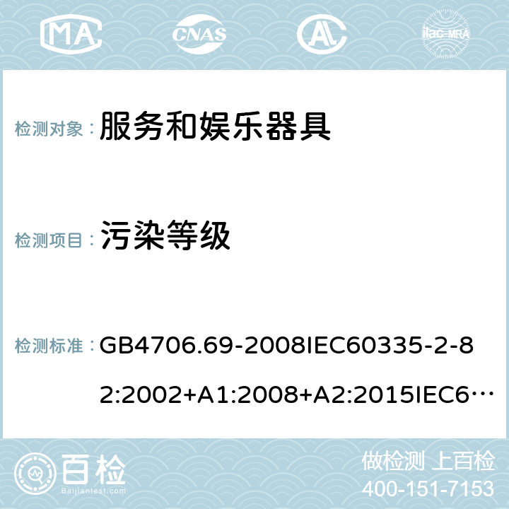 污染等级 家用和类似用途电器的安全服务和娱乐器具的特殊要求 GB4706.69-2008
IEC60335-2-82:2002+A1:2008+A2:2015IEC60335-2-82:2017
EN60335-2-82:2003+A1:2008+A2:2020
AS/NZS60335.2.82:2015AS/NZS60335.2.82:2018 附录M