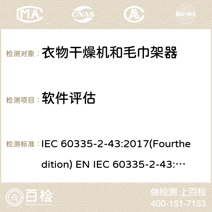 软件评估 IEC 60335-2-43 家用和类似用途电器的安全 衣物干燥机和毛巾架的特殊要求 :2017(Fourthedition) EN :2020 + A11:2020 :2002(Thirdedition)+A1:2005+A2:2008EN 60335-2-43:2003+A1:2006+A2:2008AS/NZS 60335.2.43:2018GB 4706.60-2008 附录R