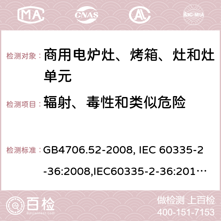 辐射、毒性和类似危险 家用和类似用途电器的安全　商用电炉灶、烤箱、灶和灶单元的特殊要求 GB4706.52-2008, IEC 60335-2-36:2008,IEC60335-2-36:2017,EN60335-2-36:2002+A11:2012 32