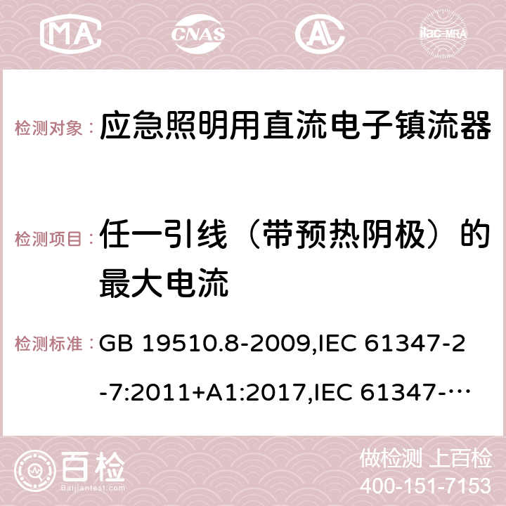 任一引线（带预热阴极）的最大电流 灯的控制装置 第2-7部分：应急照明用直流电子镇流器的特殊要求 GB 19510.8-2009,IEC 61347-2-7:2011+A1:2017,IEC 61347-2-7:2006,EN 61347-2-7:2012+A1:2019,AS 61347.2.7:2019,BS EN 61347-2-7:2012 +A1:2019, JIS C 8147-2-7:2014 18