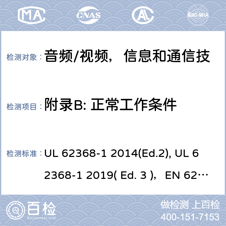 附录B: 正常工作条件 《音频/视频，信息和通信技术设备 - 第1部分：安全要求》 UL 62368-1 2014(Ed.2), UL 62368-1 2019( Ed. 3 )，EN 62368-1:2014/A11：2017，IEC 62368-1:2014, IEC 62368-1:2018, AS/NZS 62368.1:2018, EN IEC 62368-1:2020 附录B