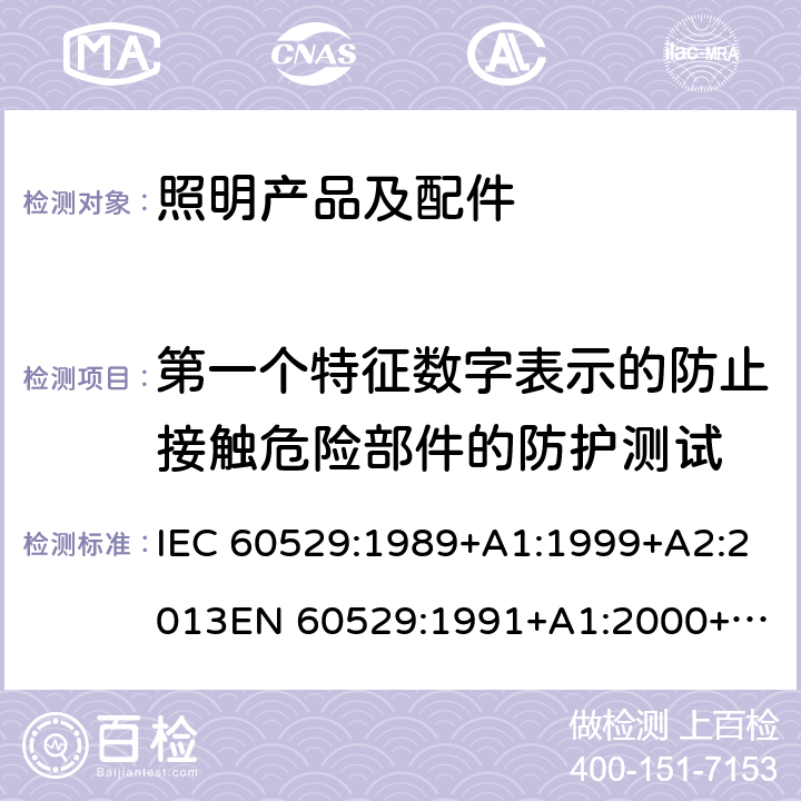 第一个特征数字表示的防止接触危险部件的防护测试 外壳防护等级（IP代码） IEC 60529:1989+A1:1999+A2:2013
EN 60529:1991+A1:2000+A2:2013 12