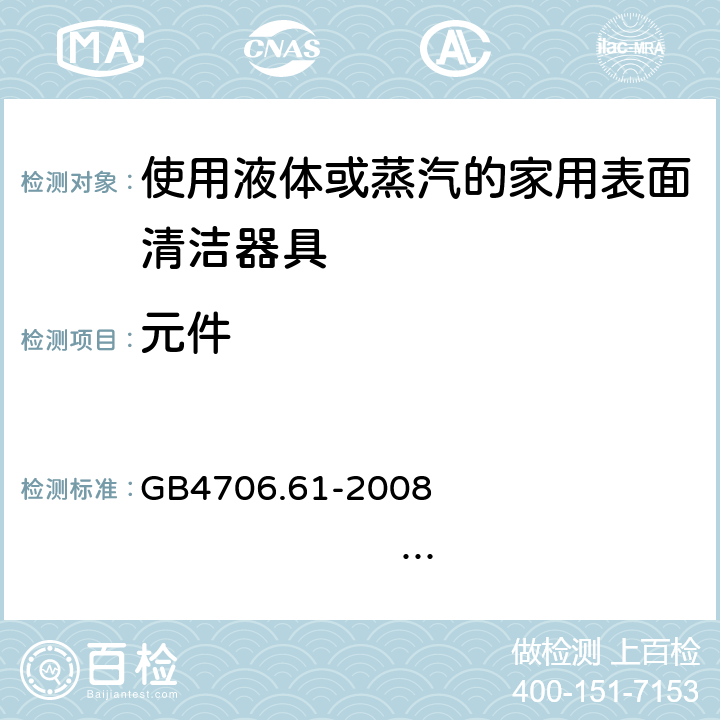 元件 家用和类似用途电器的安全 使用液体或蒸汽的家用表面清洁器具的特殊要求 GB4706.61-2008 IEC60335-2-54:2005 IEC60335-2-54:2008+A1:2015+A2:2019 EN60335-2-54:2004 EN 60335-2-54:2008+A11:2012+A1:2015 24