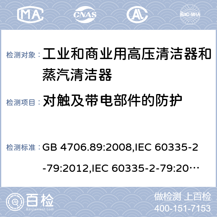 对触及带电部件的防护 家用和类似用途电器安全–第2-79部分:工业和商业用高压清洁器和蒸汽清洁器的特殊要求 GB 4706.89:2008,IEC 60335-2-79:2012,IEC 60335-2-79:2016,IEC 60335-2-79:2002+A1:2004+A2:2007,EN 60335-2-79:2012,EN 60335-2-79:2009,AS/NZS 60335.2.79:2017