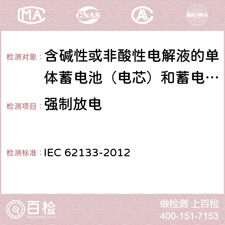 强制放电 含碱性或非酸性电解液的单体蓄电池（电芯）和蓄电池组：便携式蓄电芯及使用其制造的电池、便携应用的安全要求 IEC 62133-2012 7.3.9,8.3.7