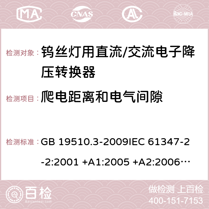 爬电距离和电气间隙 灯的控制装置 第2-2部分：钨丝灯用直流/交流电子降压转换器的特殊要求 GB 19510.3-2009
IEC 61347-2-2:2001 +A1:2005 +A2:2006
IEC 61347-2-2: 2011
EN 61347-2-2: 2012
AS/NZS 61347.2.2: 2007 cl.17